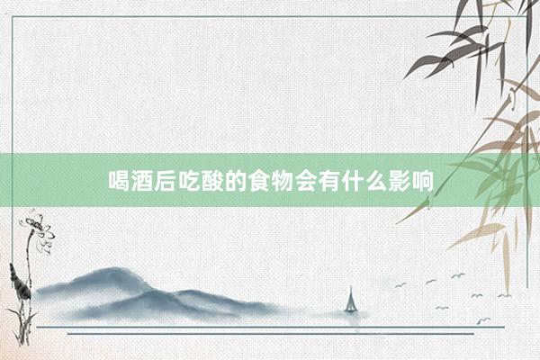 喝酒后吃酸的食物会有什么影响