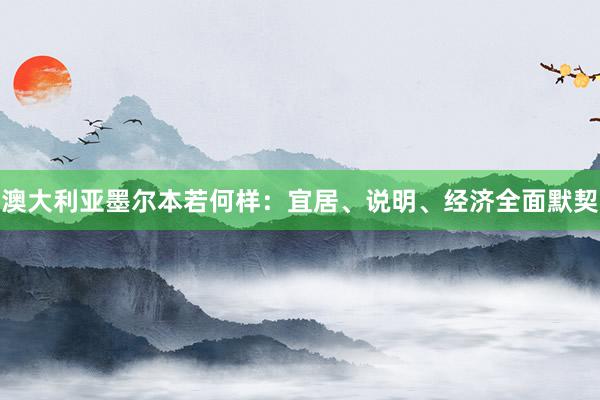 澳大利亚墨尔本若何样：宜居、说明、经济全面默契