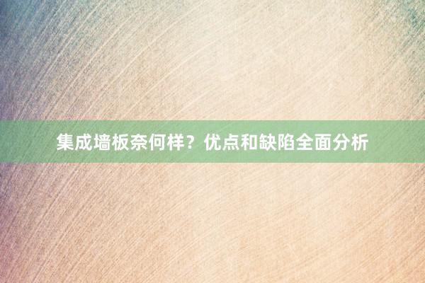 集成墙板奈何样？优点和缺陷全面分析