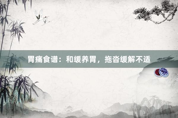 胃痛食谱：和缓养胃，拖沓缓解不适