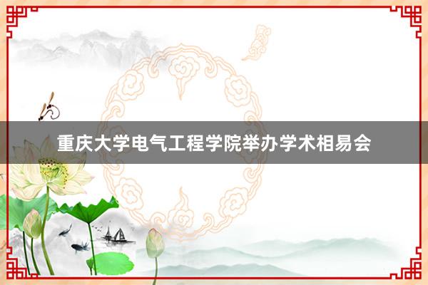重庆大学电气工程学院举办学术相易会
