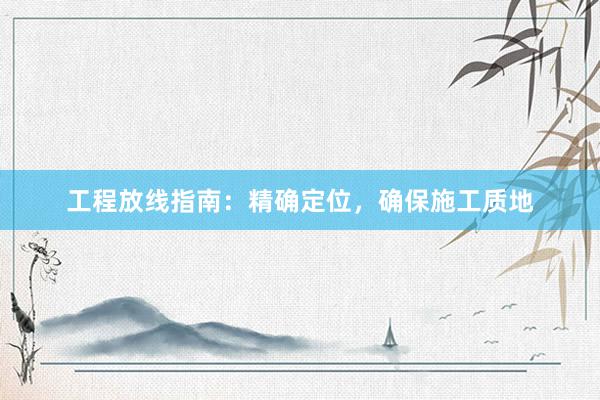 工程放线指南：精确定位，确保施工质地