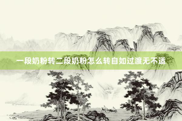 一段奶粉转二段奶粉怎么转自如过渡无不适