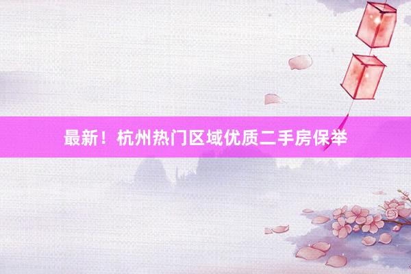 最新！杭州热门区域优质二手房保举